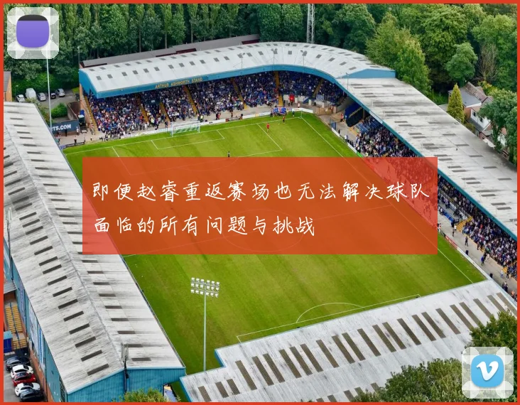 即便赵睿重返赛场也无法解决球队面临的所有问题与挑战