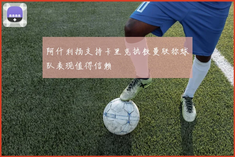 阿什利扬支持卡里克执教曼联称球队表现值得信赖
