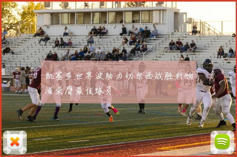 凯塞多世界波助力切尔西战胜利物浦荣膺最佳球员