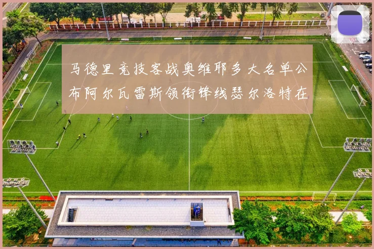 马德里竞技客战奥维耶多大名单公布阿尔瓦雷斯领衔锋线瑟尔洛特在列