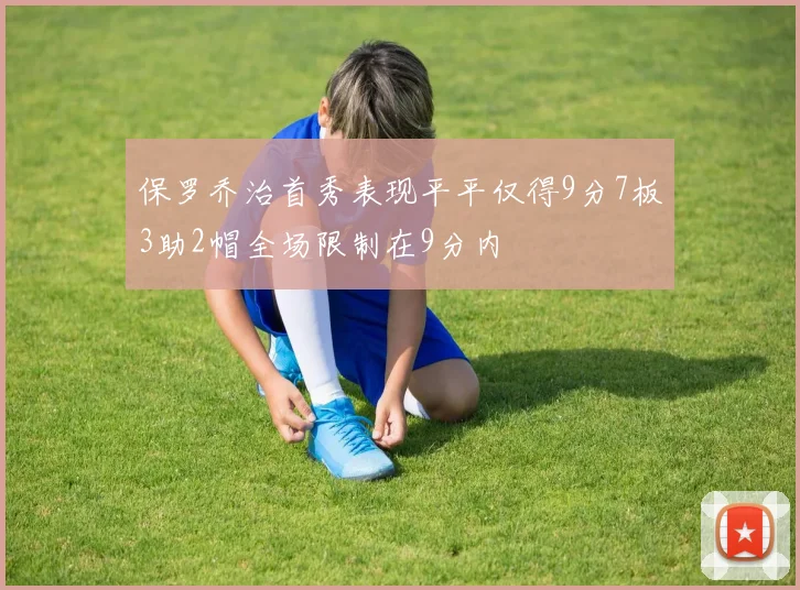 保罗乔治首秀表现平平仅得9分7板3助2帽全场限制在9分内