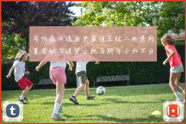 布伦森评选历史最佳五位二轮秀约基奇妖刀追梦小托马斯与小加不分先后