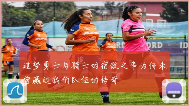 追梦勇士与骑士的宿敌之争为何未曾赢过我们队伍的传奇