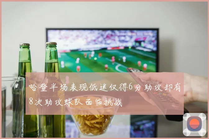 哈登半场表现低迷仅得6分助攻却有8次助攻球队面临挑战
