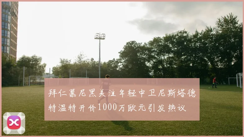 拜仁慕尼黑关注年轻中卫尼斯塔德特温特开价1000万欧元引发热议