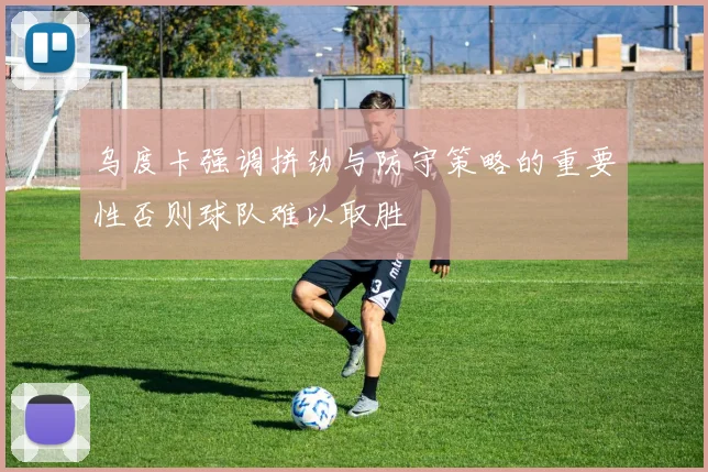乌度卡强调拼劲与防守策略的重要性否则球队难以取胜